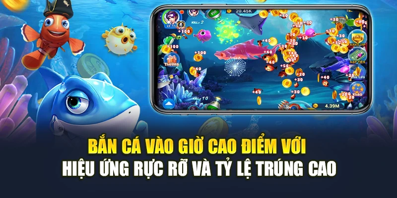 Bắn cá vào giờ cao điểm với hiệu ứng rực rỡ và tỷ lệ trúng cao