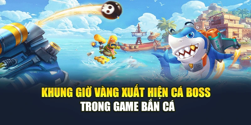 Khung giờ vàng xuất hiện cá boss trong game bắn cá