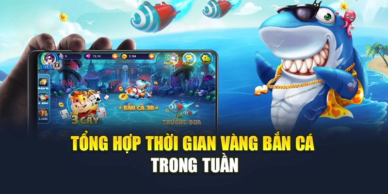 Tổng hợp thời gian vàng bắn cá trong tuần